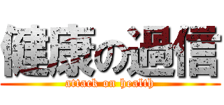 健康の過信 (attack on health)