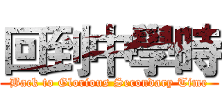 回到中學時 (Back to Glorious Secondary Time)