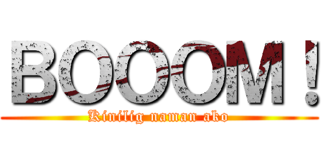 ＢＯＯＯＭ！ (Kinilig naman ako)