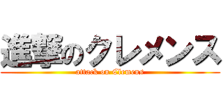 進撃のクレメンス (attack on Clemens)