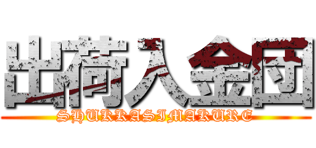 出荷入金団 (SHUKKASIMAKURE)