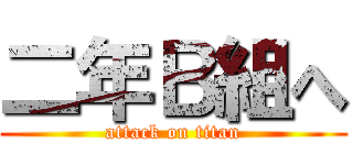 二年Ｂ組へ (attack on titan)
