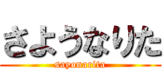 さようなりた (sayonarita)