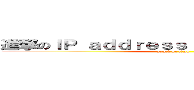 進撃のＩＰ ａｄｄｒｅｓｓ ｍａｎａｇｅｍｅｎｔ (attack on titan)