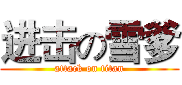 进击の雪爹 (attack on titan)