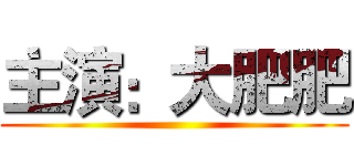 主演：大肥肥 ()