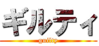 ギルティ (guilty)