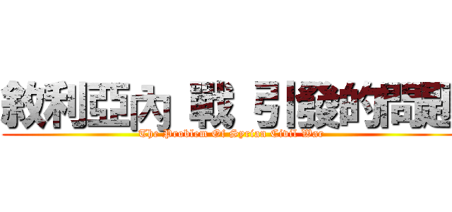 敘利亞內 戰 引發的問題 (The Problem Of Syrian Civil War)