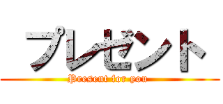  プレゼント  (Present for you )