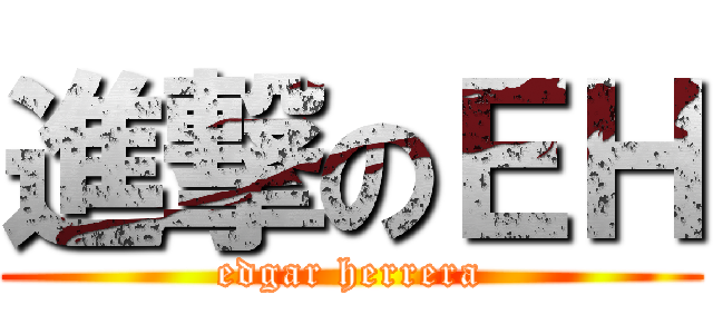 進撃のＥＨ (edgar herrera)