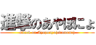 進撃のあやぽにょ (attack on Ayaponyo(edamame))
