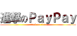 進撃のＰａｙＰａｙ (attack on titan)