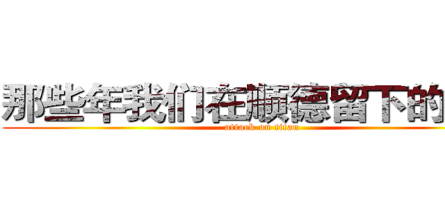 那些年我们在顺德留下的遗憾 (attack on titan)