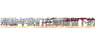 那些年我们在顺德留下的遗憾 (attack on titan)