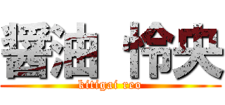 醤油 怜央 (kitigai reo)