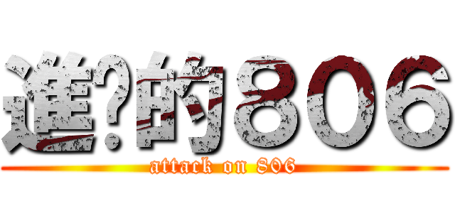 進擊的８０６ (attack on 806)