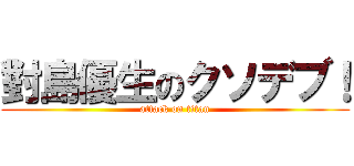 對島優生のクソデブ！ (attack on titan)