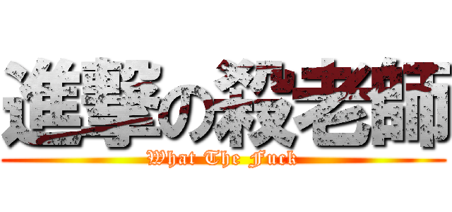 進撃の殺老師 (What The Fuck)