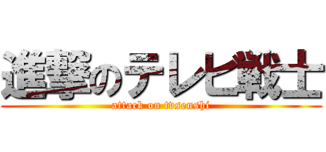 進撃のテレビ戦士 (attack on tvsenshi)