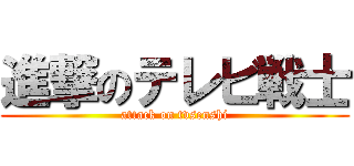 進撃のテレビ戦士 (attack on tvsenshi)
