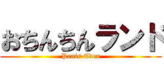 おちんちんランド (Penis Eden)