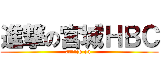 進撃の宮城ＨＢＣ (attack on )