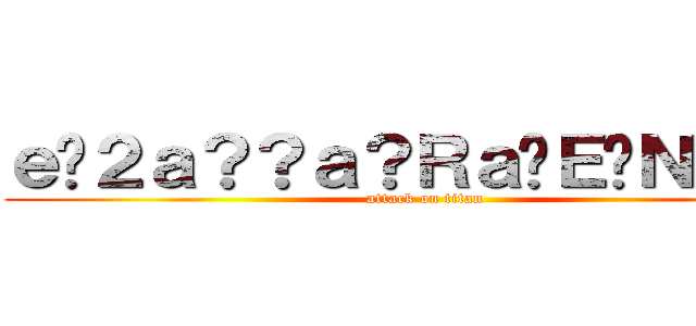 ｅ�２ａ？？ａ？Ｒａ�Ｅ�Ｎａｏｏ (attack on titan)
