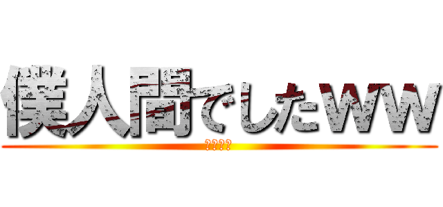 僕人間でしたｗｗ (人間宣言)