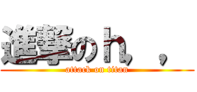 進撃のｈ，， (attack on titan)