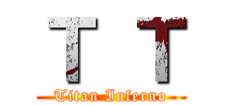 Ｔ Ｔ (Titan Inferno)