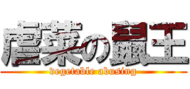 虐菜の鼠王 (vegetable abusing)