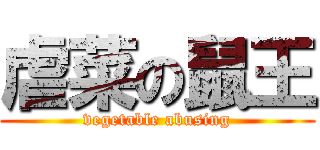 虐菜の鼠王 (vegetable abusing)
