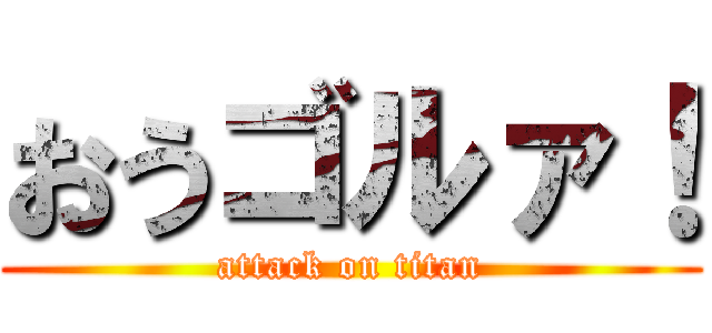 おうゴルァ！ (attack on titan)