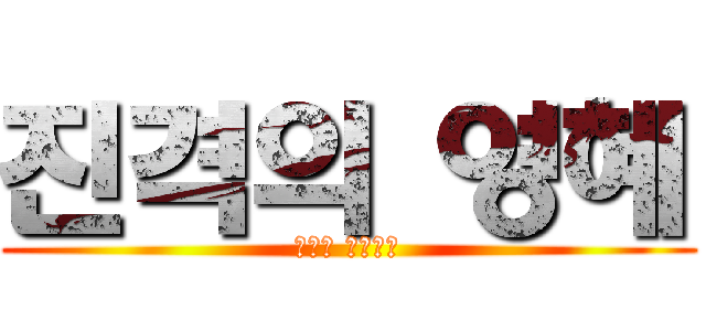 진격의 영혜 (흥칫핏 츤츤데레)