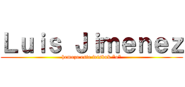 Ｌｕｉｓ Ｊｉｍｅｎｅｚ (hemozo este feisbuk *o*)