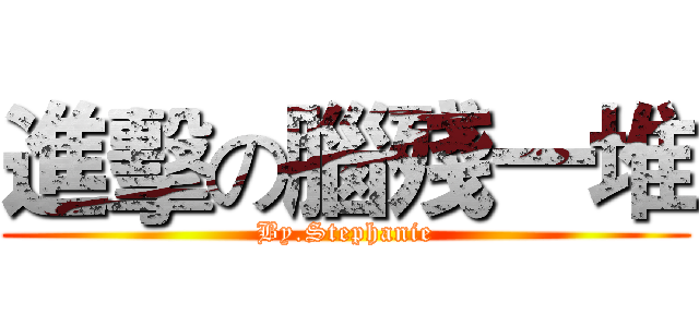 進擊の腦殘一堆 (By.Stephanie)