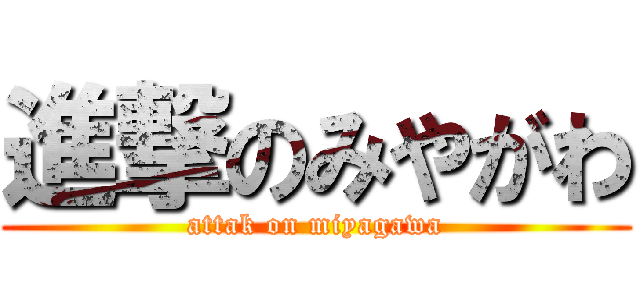 進撃のみやがわ (attak on miyagawa)