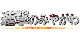進撃のみやがわ (attak on miyagawa)