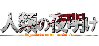人類の夜明け (The dawn of mankind)