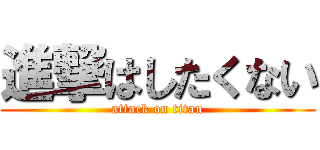進撃はしたくない (attack on titan)