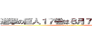 進撃の巨人１７巻は８月７日発売！！！！ (attack on titan)