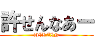 許せんなあー (HIKAIN)