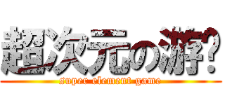 超次元の游戏 (super element game)