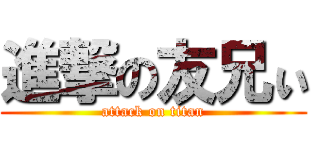 進撃の友兄ぃ (attack on titan)