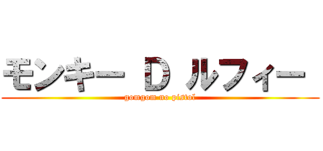 モンキー Ｄ ルフィー  (gomgom no pistol)