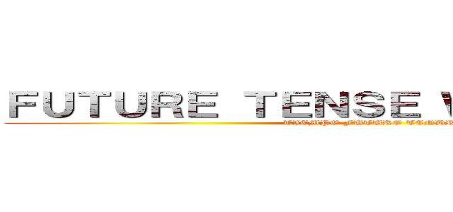 ＦＵＴＵＲＥ ＴＥＮＳＥ ＷＩＬＬ ＨＡＶＥ (TIEMPO FUTURO TENDRA)