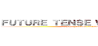 ＦＵＴＵＲＥ ＴＥＮＳＥ ＷＩＬＬ ＨＡＶＥ (TIEMPO FUTURO TENDRA)