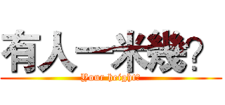 有人一米幾？ (Your height?)