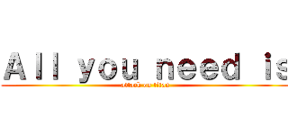 Ａｌｌ ｙｏｕ ｎｅｅｄ ｉｓ (attack on titan)