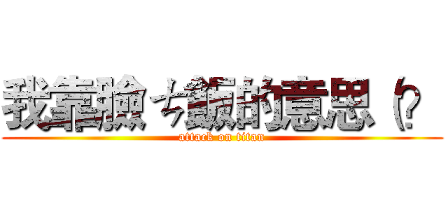 我靠臉ㄘ飯的意思（？ (attack on titan)